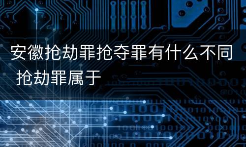 安徽抢劫罪抢夺罪有什么不同 抢劫罪属于