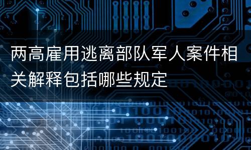 两高雇用逃离部队军人案件相关解释包括哪些规定
