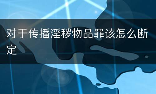 对于传播淫秽物品罪该怎么断定