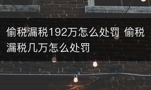 偷税漏税192万怎么处罚 偷税漏税几万怎么处罚