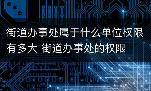 街道办事处属于什么单位权限有多大 街道办事处的权限