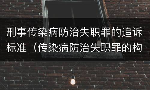 刑事传染病防治失职罪的追诉标准（传染病防治失职罪的构成要件）