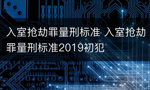 入室抢劫罪量刑标准 入室抢劫罪量刑标准2019初犯