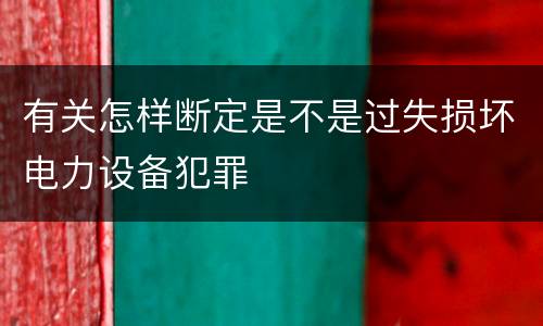 有关怎样断定是不是过失损坏电力设备犯罪