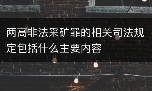 两高非法采矿罪的相关司法规定包括什么主要内容