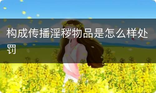 构成传播淫秽物品是怎么样处罚