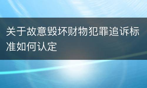 关于故意毁坏财物犯罪追诉标准如何认定