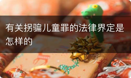 有关拐骗儿童罪的法律界定是怎样的