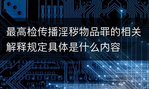 最高检传播淫秽物品罪的相关解释规定具体是什么内容
