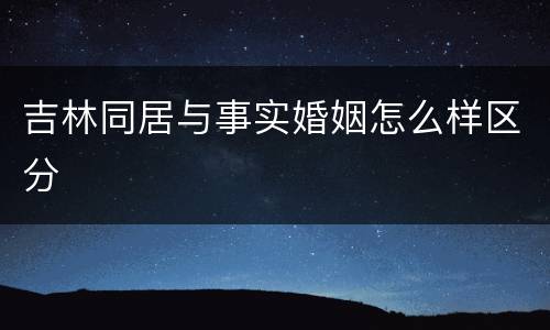 吉林同居与事实婚姻怎么样区分