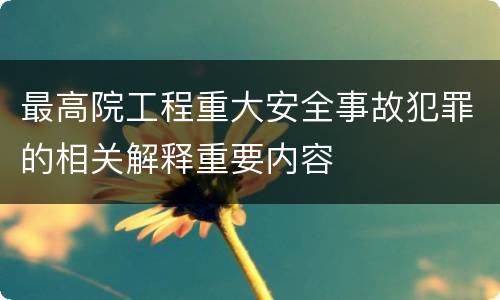 最高院工程重大安全事故犯罪的相关解释重要内容