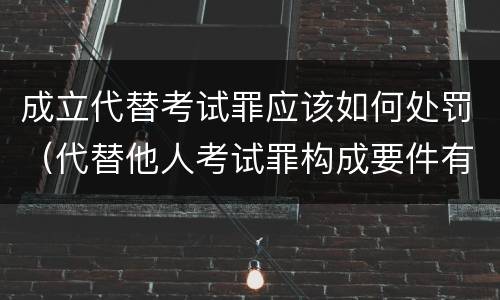 成立代替考试罪应该如何处罚（代替他人考试罪构成要件有何规定）