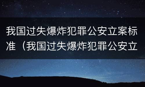 我国过失爆炸犯罪公安立案标准(我国过失爆炸犯罪公安立案标准是什么)