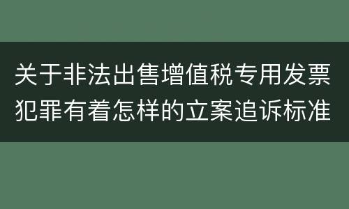 关于非法出售增值税专用发票犯罪有着怎样的立案追诉标准
