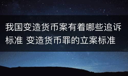 我国变造货币案有着哪些追诉标准 变造货币罪的立案标准