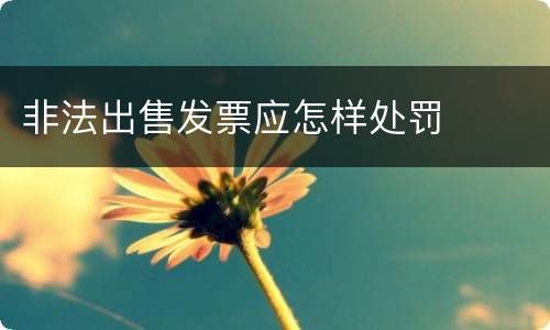 非法出售发票应怎样处罚