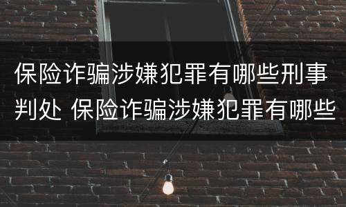 保险诈骗涉嫌犯罪有哪些刑事判处 保险诈骗涉嫌犯罪有哪些刑事判处案件