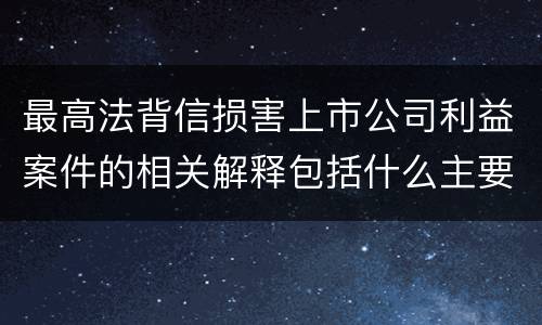 最高法背信损害上市公司利益案件的相关解释包括什么主要规定