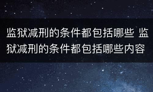 监狱减刑的条件都包括哪些 监狱减刑的条件都包括哪些内容