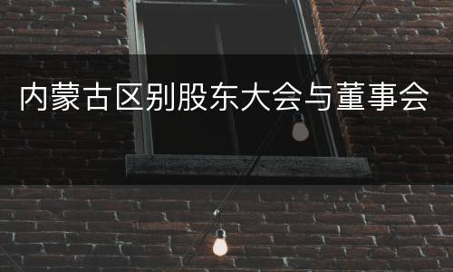 内蒙古区别股东大会与董事会