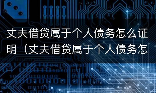 丈夫借贷属于个人债务怎么证明（丈夫借贷属于个人债务怎么证明呢）