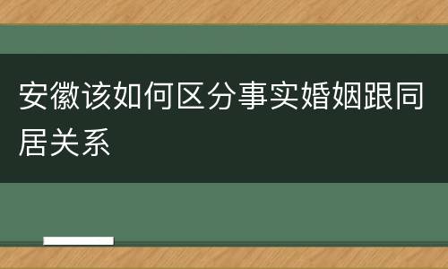 安徽该如何区分事实婚姻跟同居关系