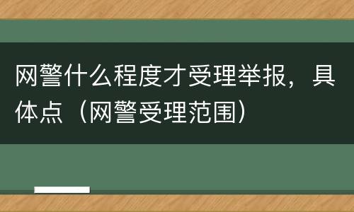 网警什么程度才受理举报，具体点（网警受理范围）