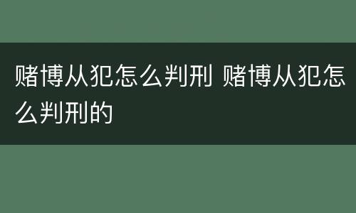 赌博从犯怎么判刑 赌博从犯怎么判刑的