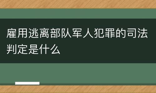 雇用逃离部队军人犯罪的司法判定是什么