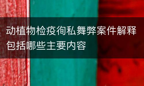 动植物检疫徇私舞弊案件解释包括哪些主要内容