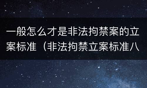一般怎么才是非法拘禁案的立案标准（非法拘禁立案标准八种）