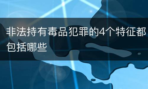 非法持有毒品犯罪的4个特征都包括哪些