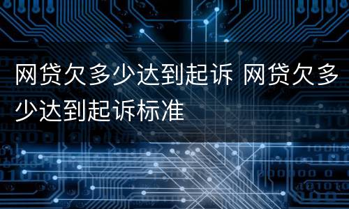 网贷欠多少达到起诉 网贷欠多少达到起诉标准