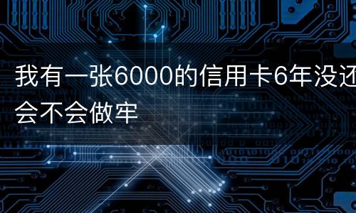 我有一张6000的信用卡6年没还会不会做牢