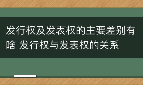 发行权及发表权的主要差别有啥 发行权与发表权的关系