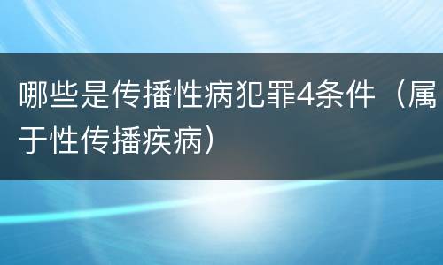 哪些是传播性病犯罪4条件（属于性传播疾病）