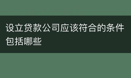 设立贷款公司应该符合的条件包括哪些