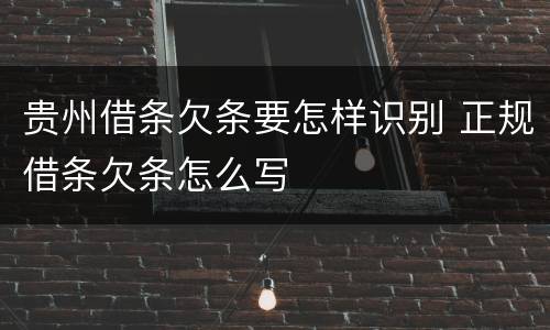 贵州借条欠条要怎样识别 正规借条欠条怎么写