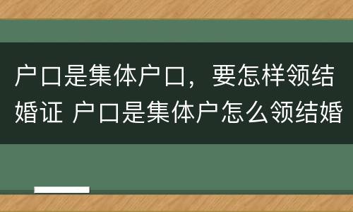 户口是集体户口，要怎样领结婚证 户口是集体户怎么领结婚证