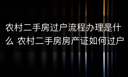 农村二手房过户流程办理是什么 农村二手房房产证如何过户