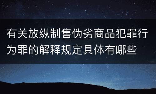 有关放纵制售伪劣商品犯罪行为罪的解释规定具体有哪些