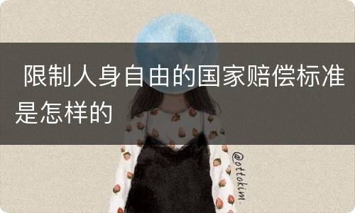  限制人身自由的国家赔偿标准是怎样的