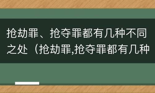 抢劫罪、抢夺罪都有几种不同之处（抢劫罪,抢夺罪都有几种不同之处有哪些）