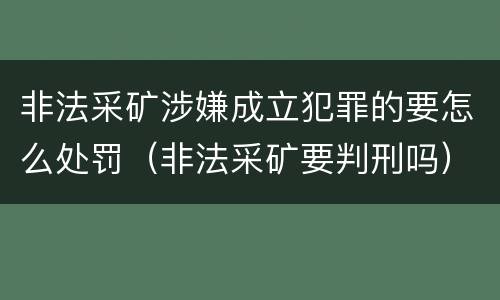 非法采矿涉嫌成立犯罪的要怎么处罚（非法采矿要判刑吗）