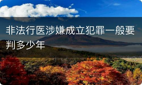 非法行医涉嫌成立犯罪一般要判多少年