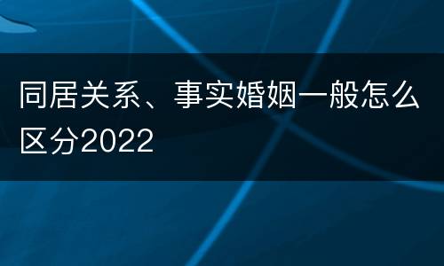 同居关系、事实婚姻一般怎么区分2022