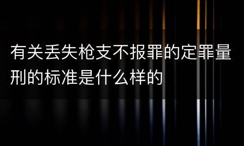 有关丢失枪支不报罪的定罪量刑的标准是什么样的