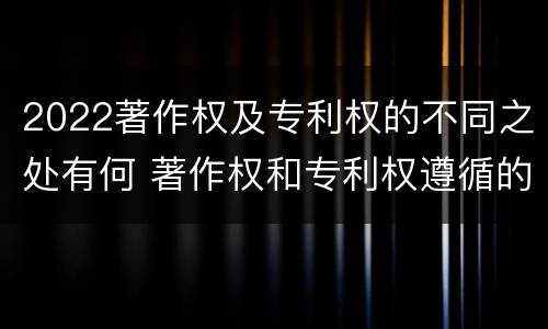 2022著作权及专利权的不同之处有何 著作权和专利权遵循的理念