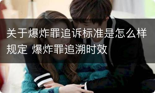关于爆炸罪追诉标准是怎么样规定 爆炸罪追溯时效