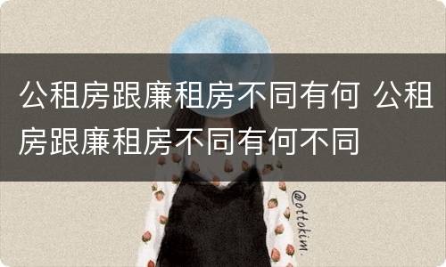 公租房跟廉租房不同有何 公租房跟廉租房不同有何不同